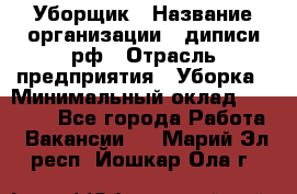 Уборщик › Название организации ­ диписи.рф › Отрасль предприятия ­ Уборка › Минимальный оклад ­ 12 000 - Все города Работа » Вакансии   . Марий Эл респ.,Йошкар-Ола г.